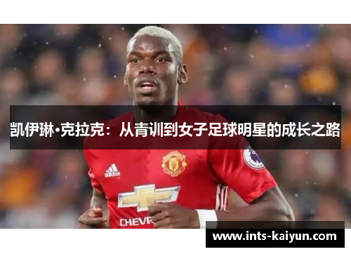 凯伊琳·克拉克：从青训到女子足球明星的成长之路