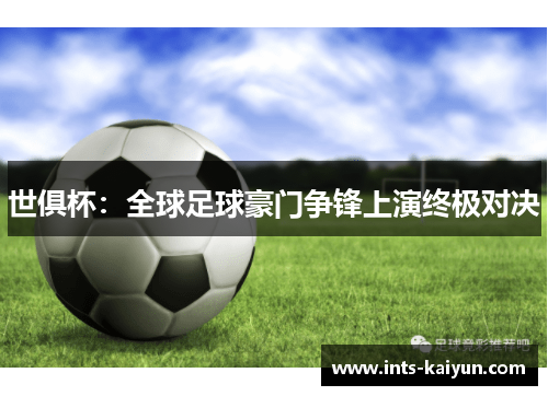 世俱杯:全球足球豪门争锋上演终极对决 世俱杯:全球足球豪门争锋上演终极对决