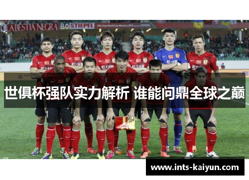 世俱杯强队实力解析 谁能问鼎全球之巅 世俱杯强队实力解析 谁能问鼎全球之巅