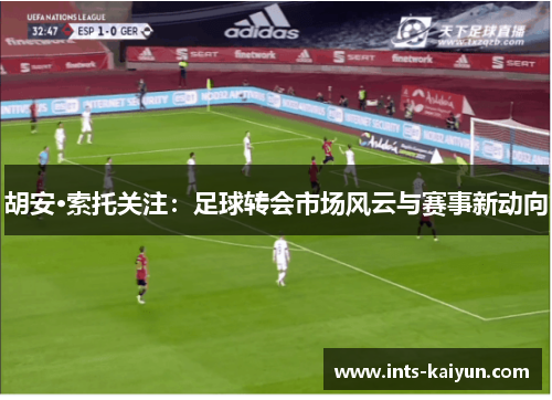 胡安·索托关注：足球转会市场风云与赛事新动向