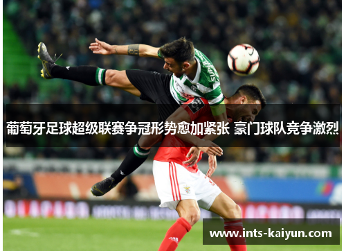 葡萄牙足球超级联赛争冠形势愈加紧张 豪门球队竞争激烈