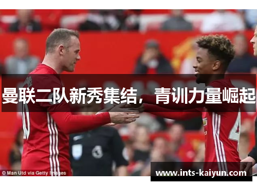 曼联二队新秀集结,青训力量崛起 曼联二队新秀集结,青训力量崛起
