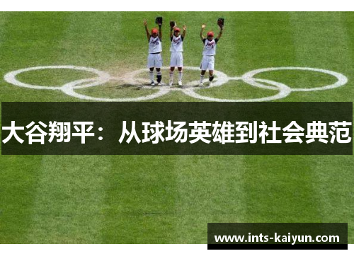 大谷翔平:从球场英雄到社会典范 大谷翔平:从球场英雄到社会典范