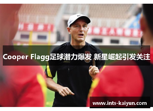 Cooper Flagg足球潜力爆发 新星崛起引发关注 Cooper Flagg足球潜力爆发 新星崛起引发关注