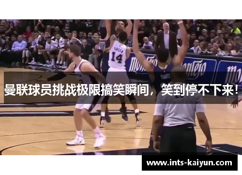 曼联球员挑战极限搞笑瞬间，笑到停不下来！