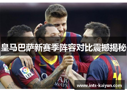 皇马巴萨新赛季阵容对比震撼揭秘