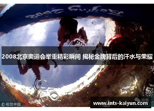 2008北京奥运会举重精彩瞬间 揭秘金牌背后的汗水与荣耀
